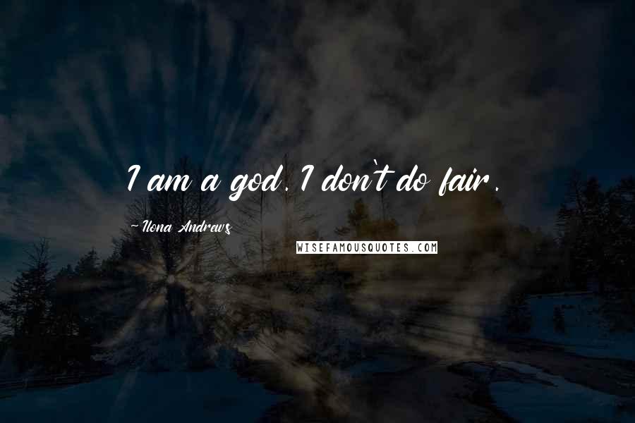 Ilona Andrews Quotes: I am a god. I don't do fair.