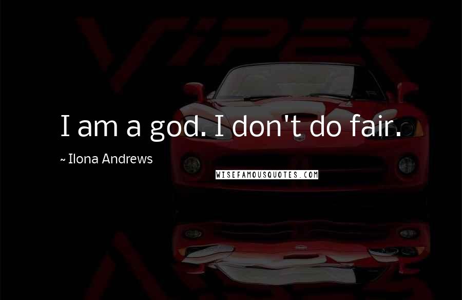 Ilona Andrews Quotes: I am a god. I don't do fair.