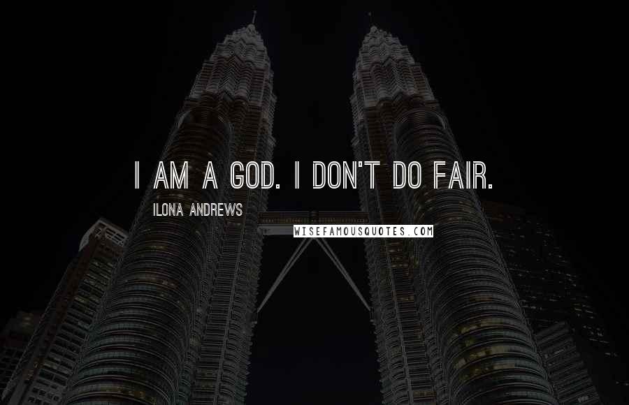 Ilona Andrews Quotes: I am a god. I don't do fair.