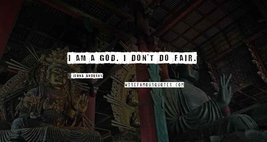 Ilona Andrews Quotes: I am a god. I don't do fair.