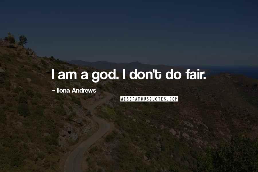 Ilona Andrews Quotes: I am a god. I don't do fair.