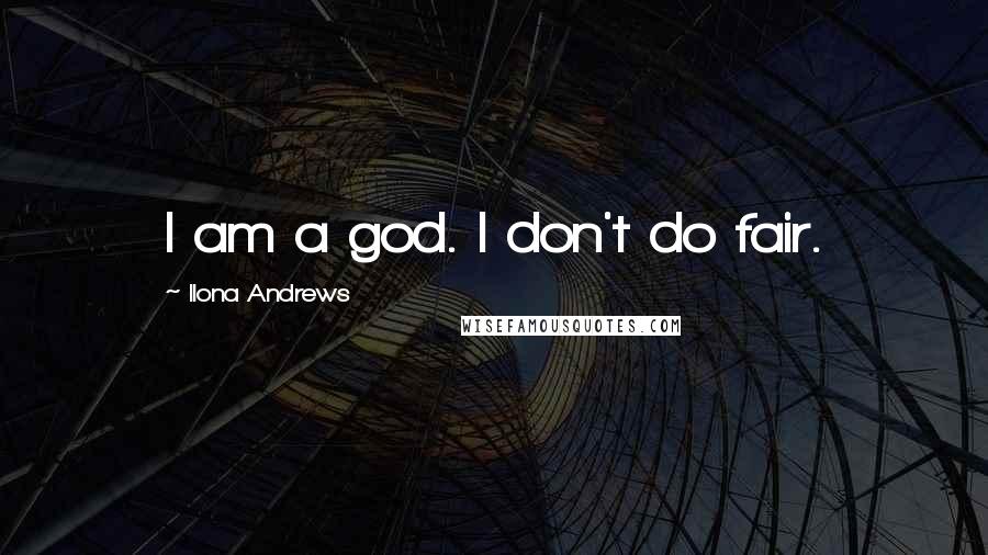 Ilona Andrews Quotes: I am a god. I don't do fair.