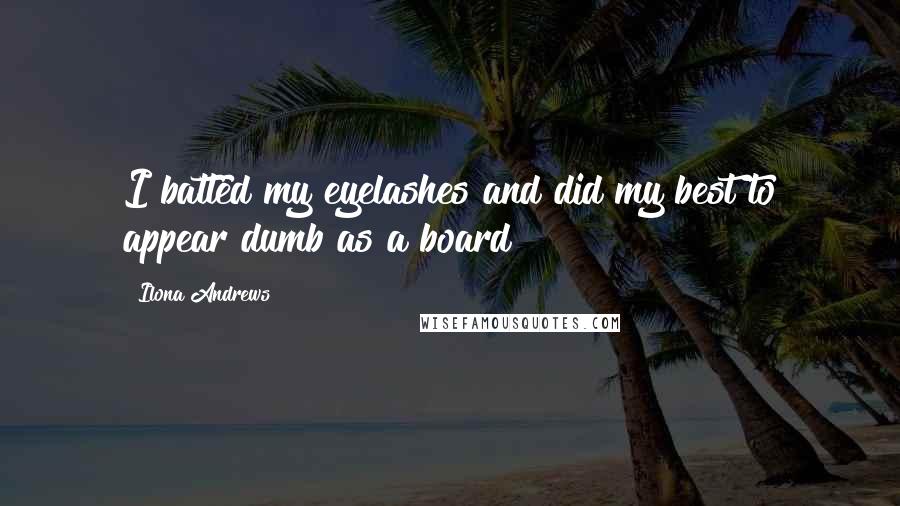 Ilona Andrews Quotes: I batted my eyelashes and did my best to appear dumb as a board