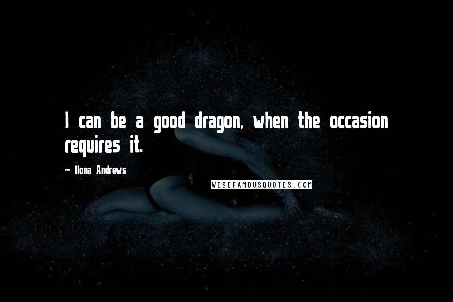 Ilona Andrews Quotes: I can be a good dragon, when the occasion requires it.