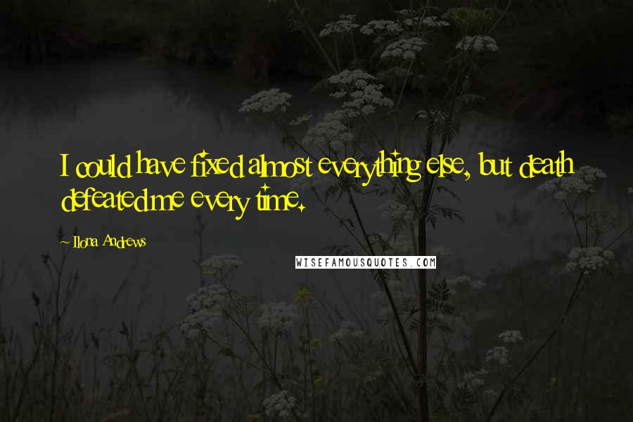 Ilona Andrews Quotes: I could have fixed almost everything else, but death defeated me every time.