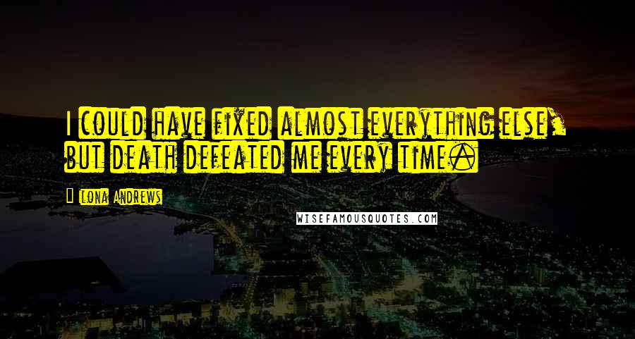 Ilona Andrews Quotes: I could have fixed almost everything else, but death defeated me every time.