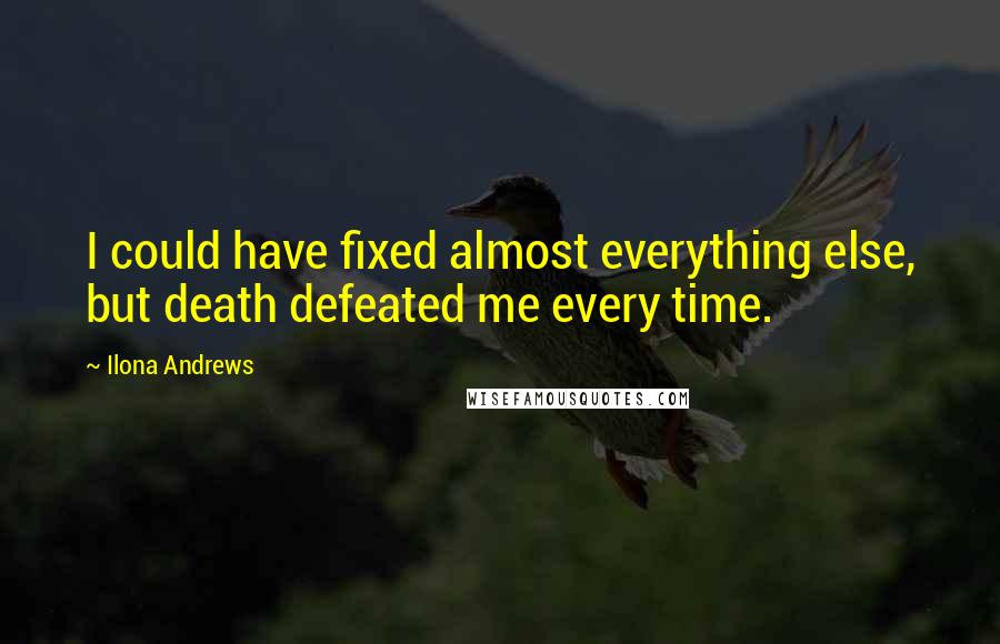 Ilona Andrews Quotes: I could have fixed almost everything else, but death defeated me every time.