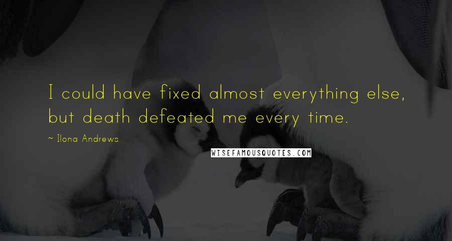 Ilona Andrews Quotes: I could have fixed almost everything else, but death defeated me every time.