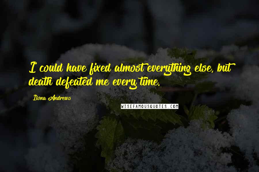 Ilona Andrews Quotes: I could have fixed almost everything else, but death defeated me every time.