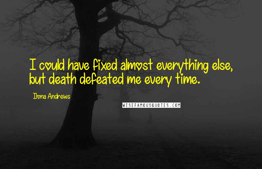 Ilona Andrews Quotes: I could have fixed almost everything else, but death defeated me every time.