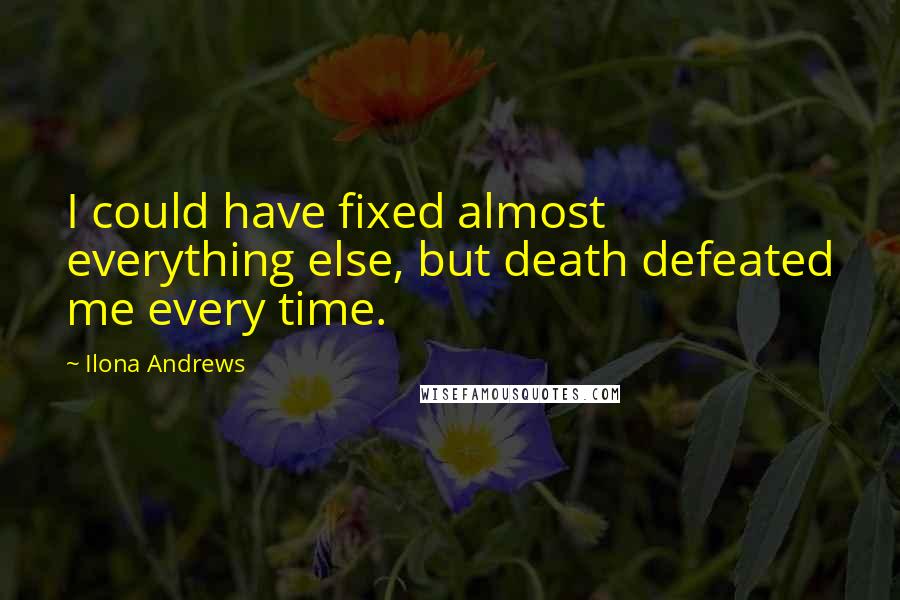 Ilona Andrews Quotes: I could have fixed almost everything else, but death defeated me every time.