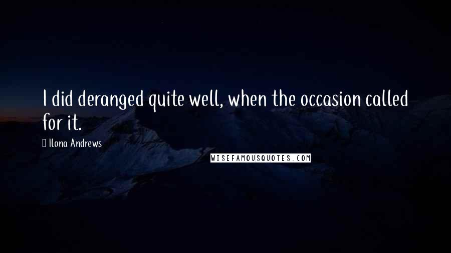 Ilona Andrews Quotes: I did deranged quite well, when the occasion called for it.
