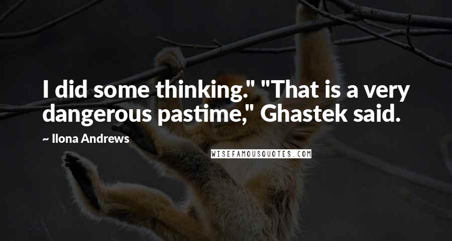 Ilona Andrews Quotes: I did some thinking." "That is a very dangerous pastime," Ghastek said.