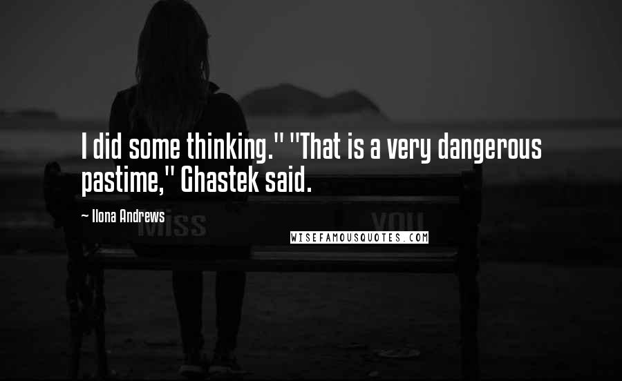 Ilona Andrews Quotes: I did some thinking." "That is a very dangerous pastime," Ghastek said.