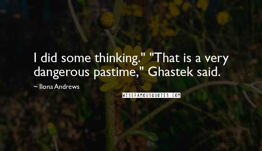 Ilona Andrews Quotes: I did some thinking." "That is a very dangerous pastime," Ghastek said.