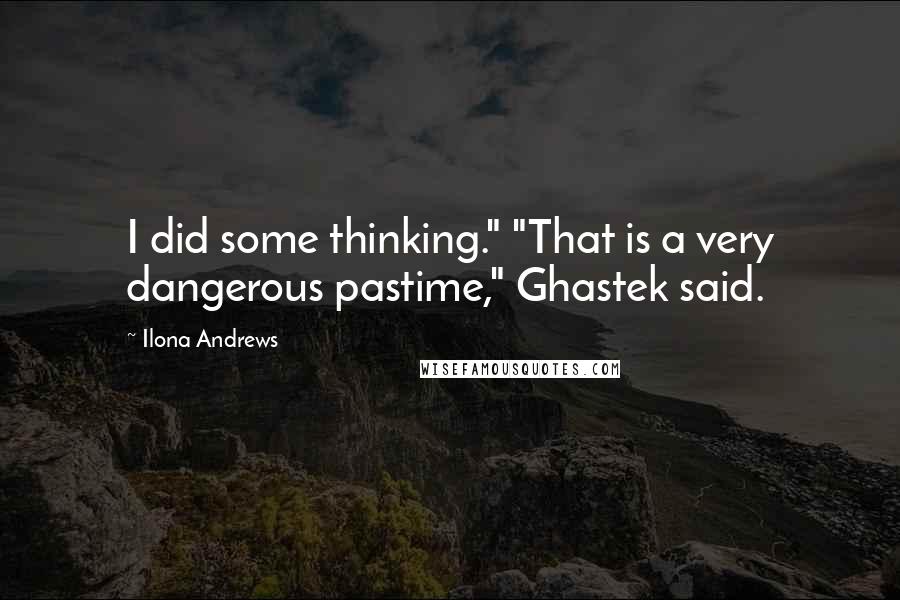 Ilona Andrews Quotes: I did some thinking." "That is a very dangerous pastime," Ghastek said.