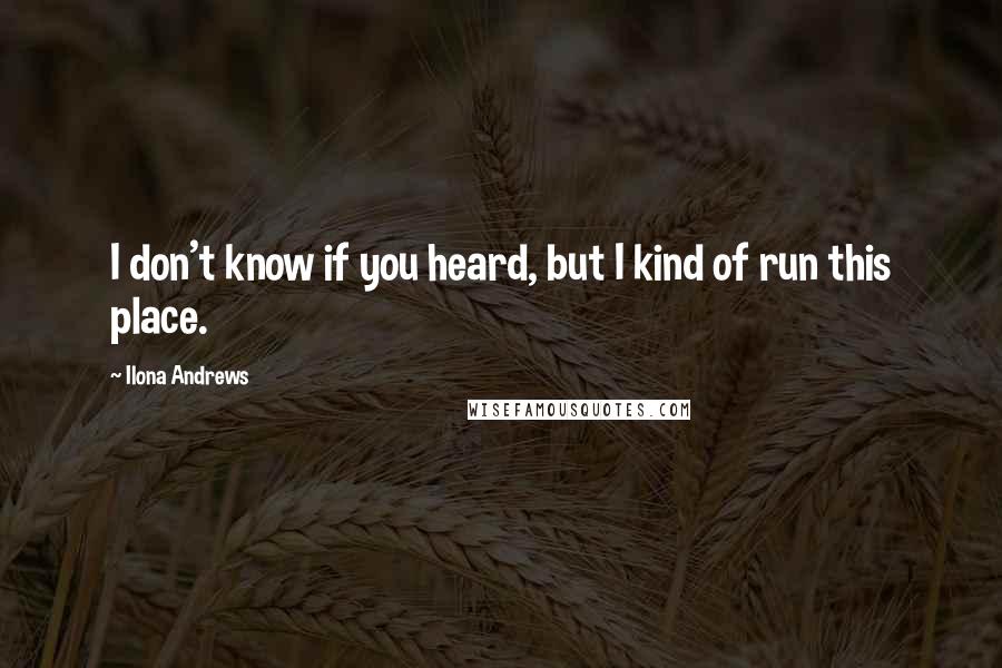 Ilona Andrews Quotes: I don't know if you heard, but I kind of run this place.