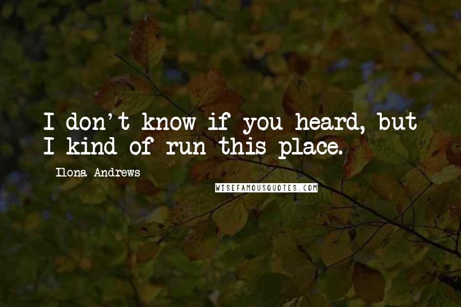 Ilona Andrews Quotes: I don't know if you heard, but I kind of run this place.