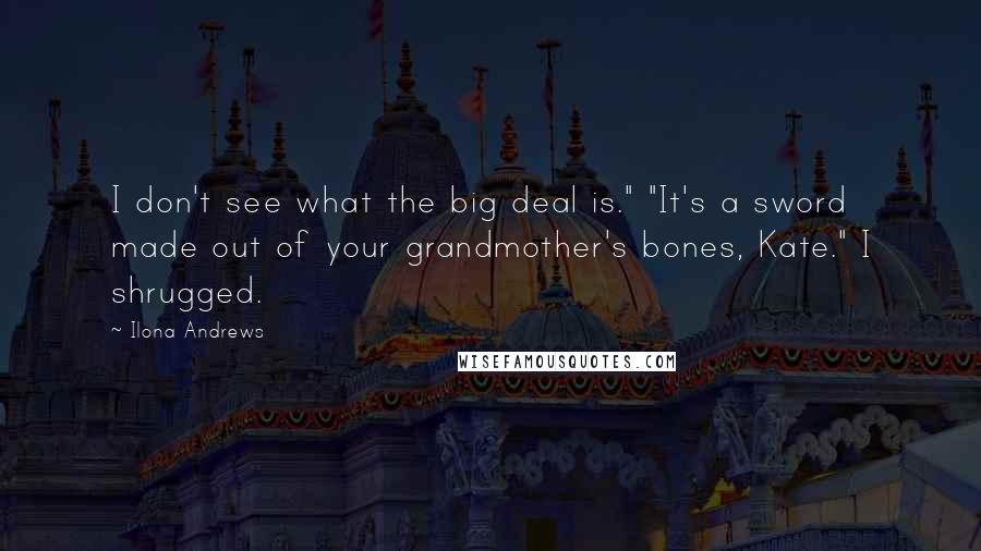 Ilona Andrews Quotes: I don't see what the big deal is." "It's a sword made out of your grandmother's bones, Kate." I shrugged.