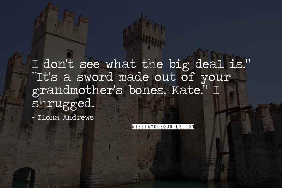 Ilona Andrews Quotes: I don't see what the big deal is." "It's a sword made out of your grandmother's bones, Kate." I shrugged.