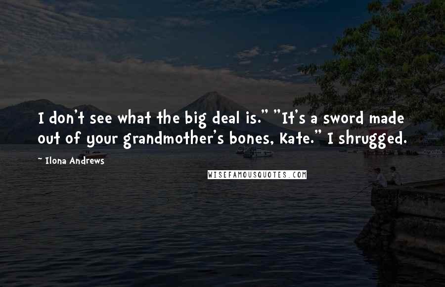 Ilona Andrews Quotes: I don't see what the big deal is." "It's a sword made out of your grandmother's bones, Kate." I shrugged.
