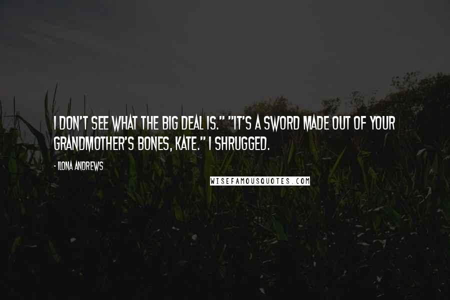 Ilona Andrews Quotes: I don't see what the big deal is." "It's a sword made out of your grandmother's bones, Kate." I shrugged.