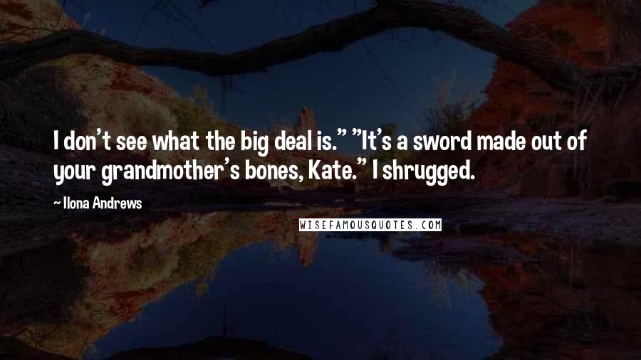 Ilona Andrews Quotes: I don't see what the big deal is." "It's a sword made out of your grandmother's bones, Kate." I shrugged.