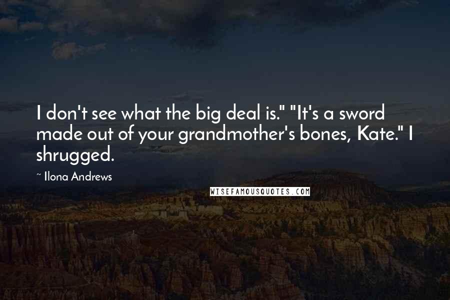 Ilona Andrews Quotes: I don't see what the big deal is." "It's a sword made out of your grandmother's bones, Kate." I shrugged.