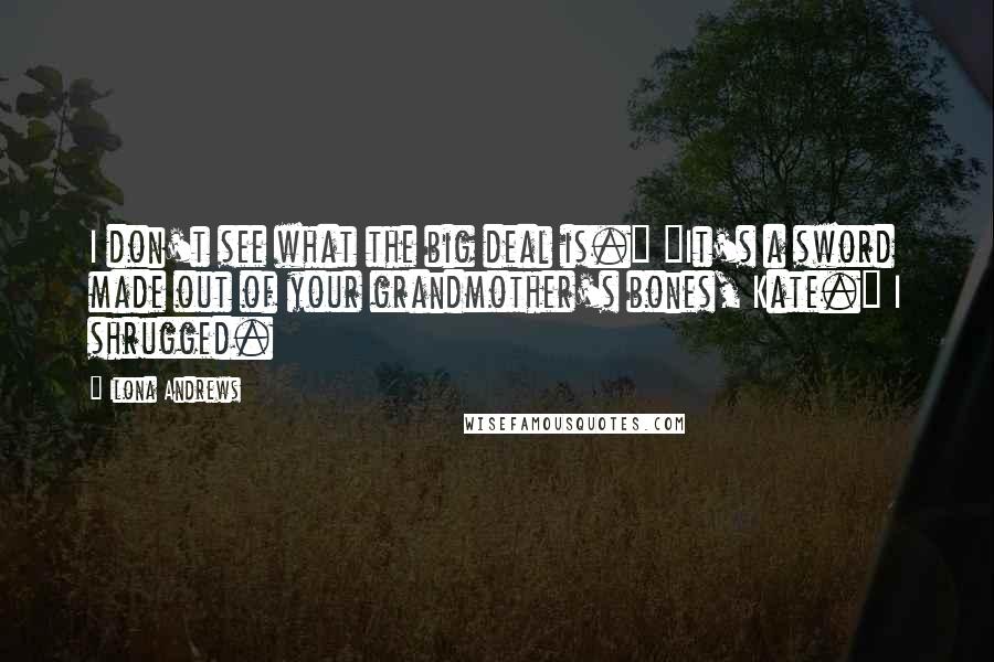 Ilona Andrews Quotes: I don't see what the big deal is." "It's a sword made out of your grandmother's bones, Kate." I shrugged.