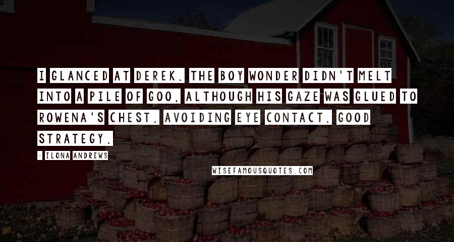 Ilona Andrews Quotes: I glanced at Derek. The boy wonder didn't melt into a pile of goo, although his gaze was glued to Rowena's chest. Avoiding eye contact. Good strategy.