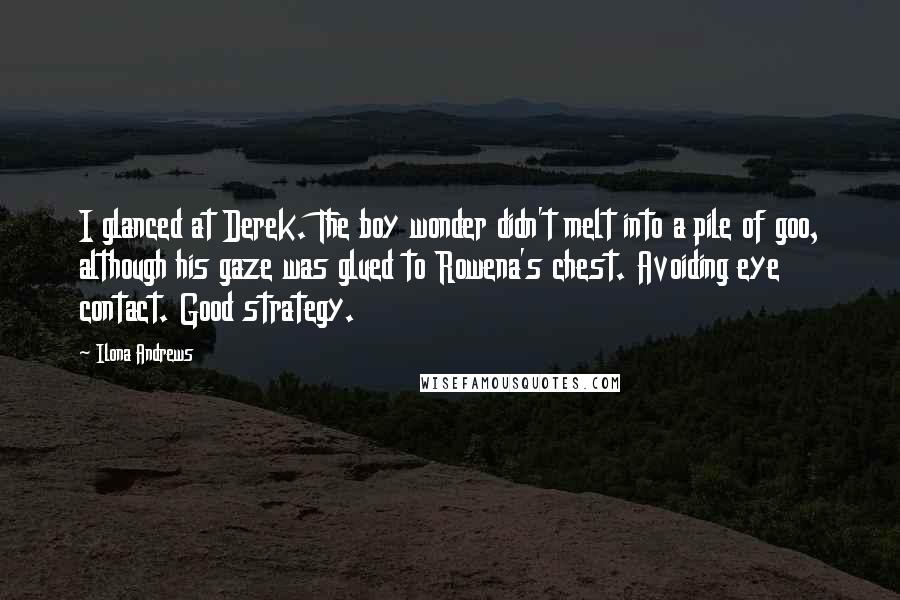 Ilona Andrews Quotes: I glanced at Derek. The boy wonder didn't melt into a pile of goo, although his gaze was glued to Rowena's chest. Avoiding eye contact. Good strategy.