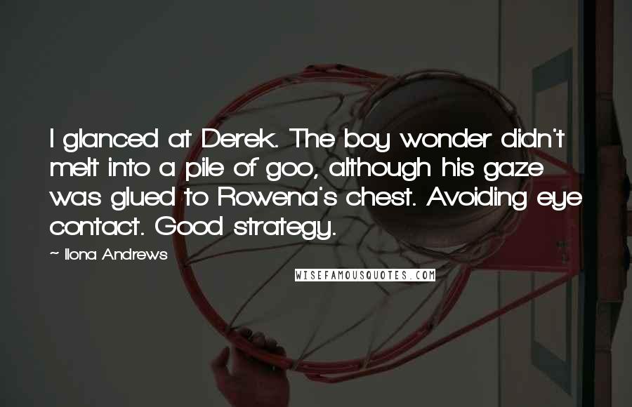 Ilona Andrews Quotes: I glanced at Derek. The boy wonder didn't melt into a pile of goo, although his gaze was glued to Rowena's chest. Avoiding eye contact. Good strategy.