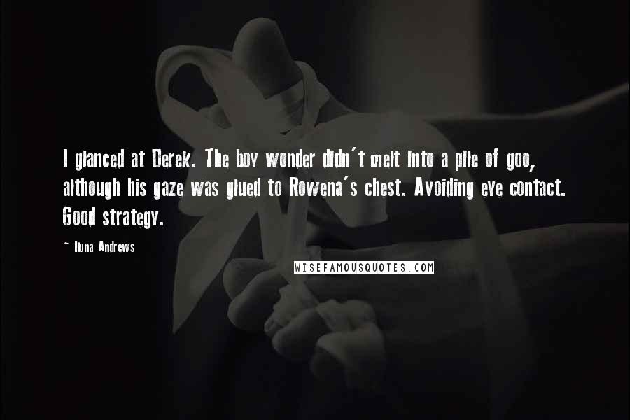 Ilona Andrews Quotes: I glanced at Derek. The boy wonder didn't melt into a pile of goo, although his gaze was glued to Rowena's chest. Avoiding eye contact. Good strategy.