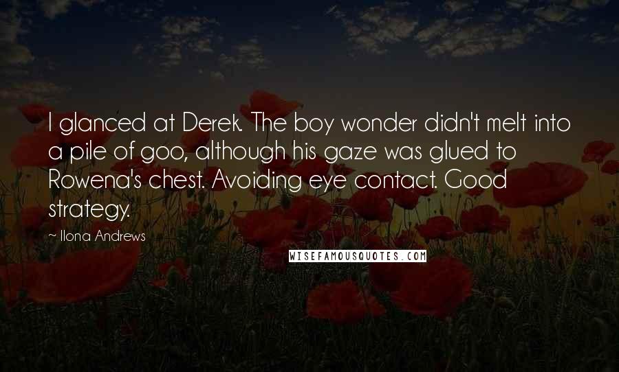 Ilona Andrews Quotes: I glanced at Derek. The boy wonder didn't melt into a pile of goo, although his gaze was glued to Rowena's chest. Avoiding eye contact. Good strategy.