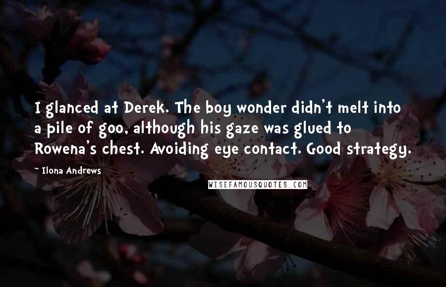 Ilona Andrews Quotes: I glanced at Derek. The boy wonder didn't melt into a pile of goo, although his gaze was glued to Rowena's chest. Avoiding eye contact. Good strategy.