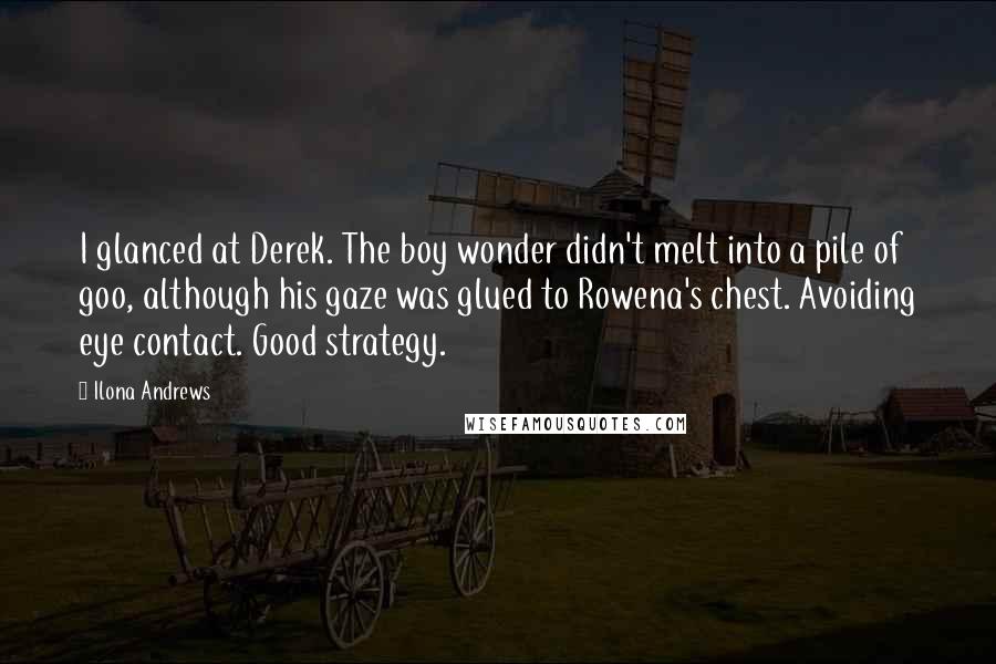 Ilona Andrews Quotes: I glanced at Derek. The boy wonder didn't melt into a pile of goo, although his gaze was glued to Rowena's chest. Avoiding eye contact. Good strategy.