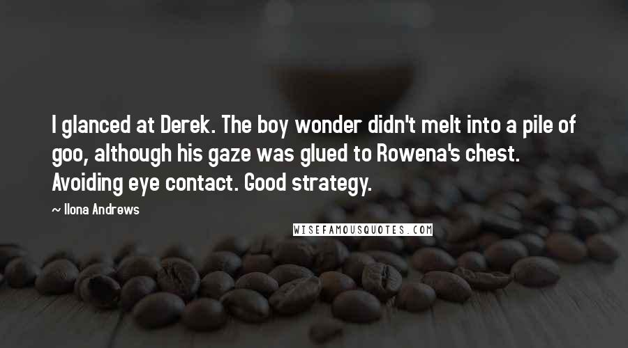 Ilona Andrews Quotes: I glanced at Derek. The boy wonder didn't melt into a pile of goo, although his gaze was glued to Rowena's chest. Avoiding eye contact. Good strategy.