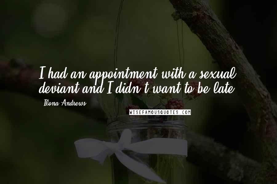 Ilona Andrews Quotes: I had an appointment with a sexual deviant and I didn't want to be late.