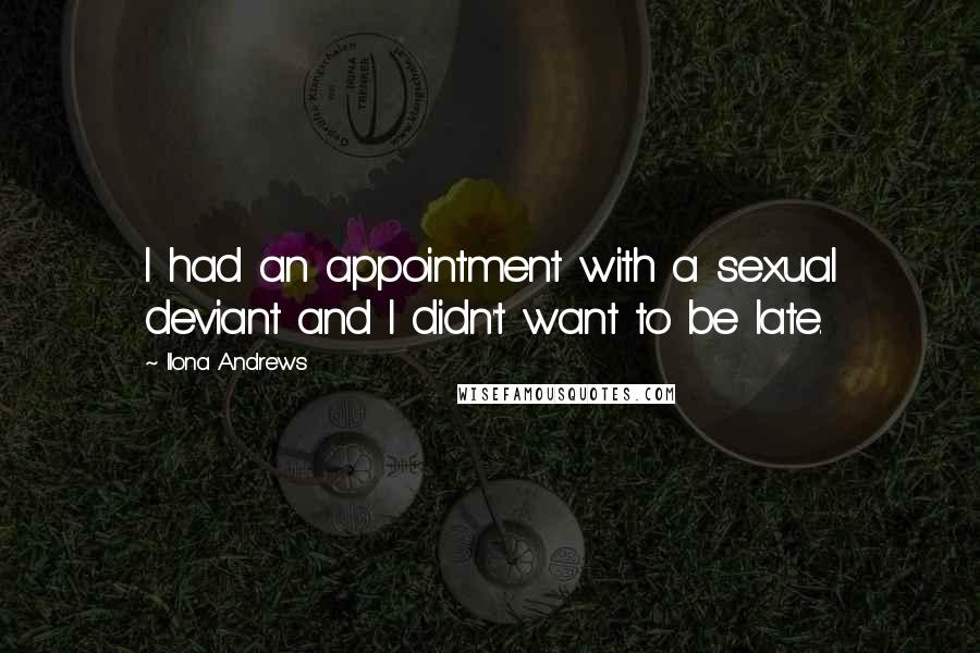 Ilona Andrews Quotes: I had an appointment with a sexual deviant and I didn't want to be late.