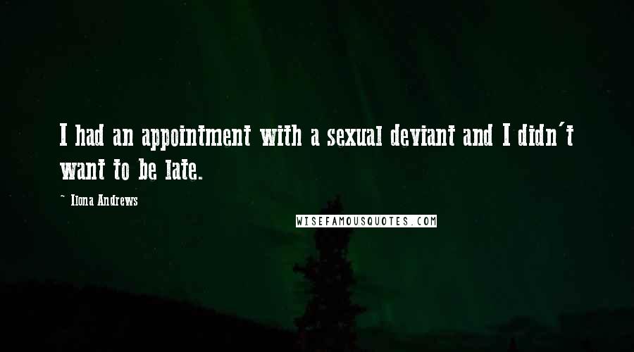 Ilona Andrews Quotes: I had an appointment with a sexual deviant and I didn't want to be late.
