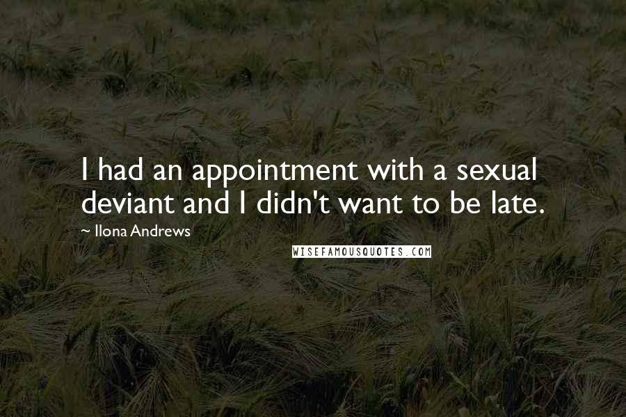 Ilona Andrews Quotes: I had an appointment with a sexual deviant and I didn't want to be late.