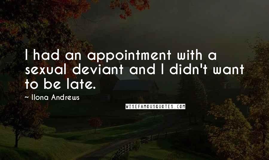 Ilona Andrews Quotes: I had an appointment with a sexual deviant and I didn't want to be late.
