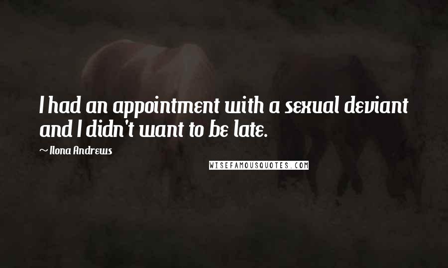 Ilona Andrews Quotes: I had an appointment with a sexual deviant and I didn't want to be late.