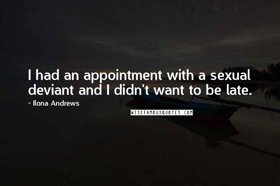 Ilona Andrews Quotes: I had an appointment with a sexual deviant and I didn't want to be late.