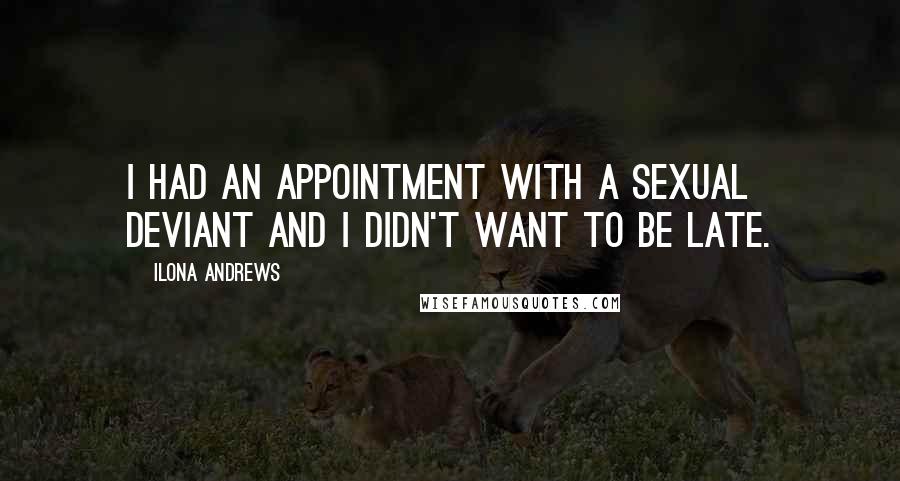 Ilona Andrews Quotes: I had an appointment with a sexual deviant and I didn't want to be late.