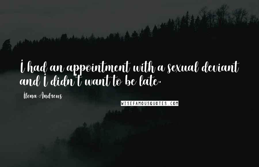 Ilona Andrews Quotes: I had an appointment with a sexual deviant and I didn't want to be late.