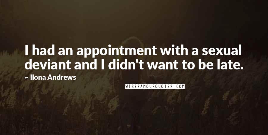 Ilona Andrews Quotes: I had an appointment with a sexual deviant and I didn't want to be late.