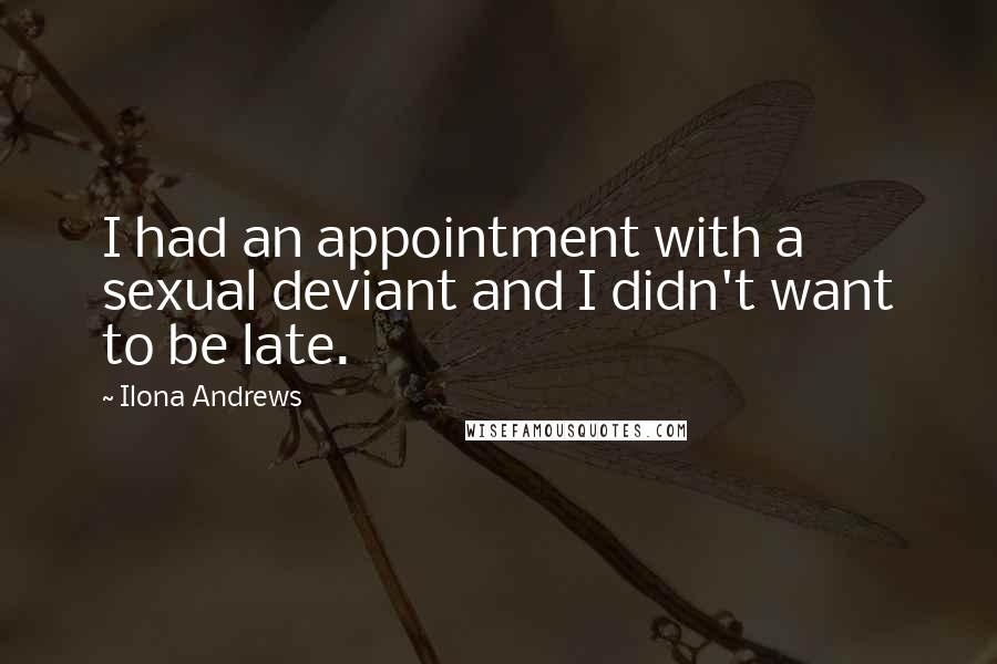 Ilona Andrews Quotes: I had an appointment with a sexual deviant and I didn't want to be late.