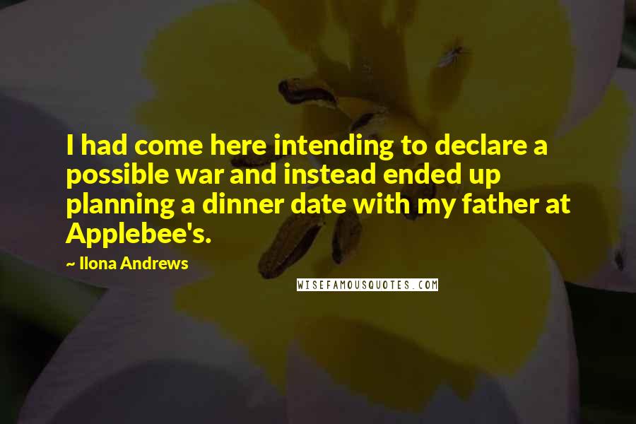 Ilona Andrews Quotes: I had come here intending to declare a possible war and instead ended up planning a dinner date with my father at Applebee's.