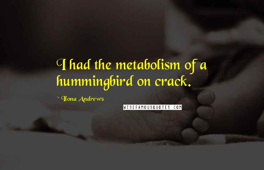 Ilona Andrews Quotes: I had the metabolism of a hummingbird on crack.